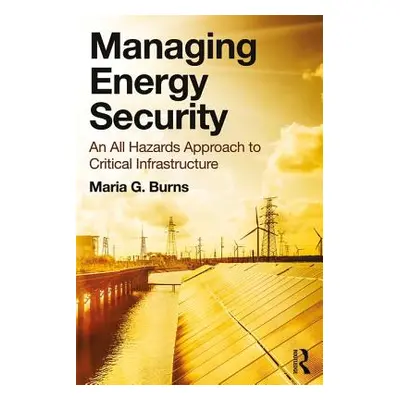 "Managing Energy Security: An All Hazards Approach to Critical Infrastructure" - "" ("Burns Mari