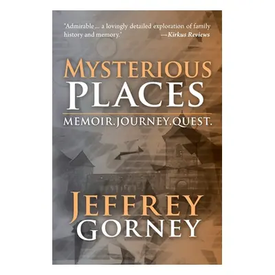 "Mysterious Places: Memoir. Journey. Quest." - "" ("Gorney Jeffrey")