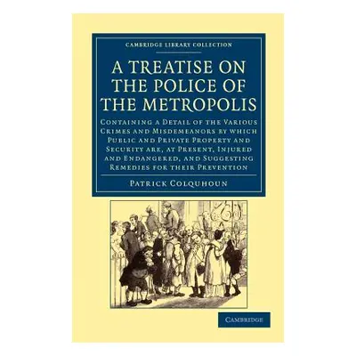 "A Treatise on the Police of the Metropolis: Containing a Detail of the Various Crimes and Misde