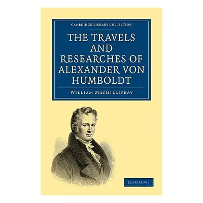 "The Travels and Researches of Alexander Von Humboldt: Being a Condensed Narrative of His Journe