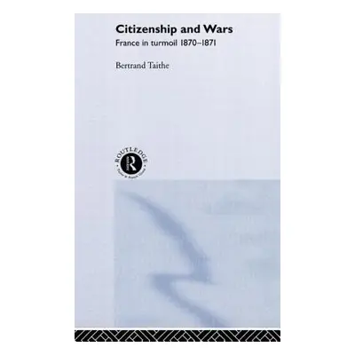 "Citizenship and Wars: France in Turmoil 1870-1871" - "" ("Taithe Bertrand")