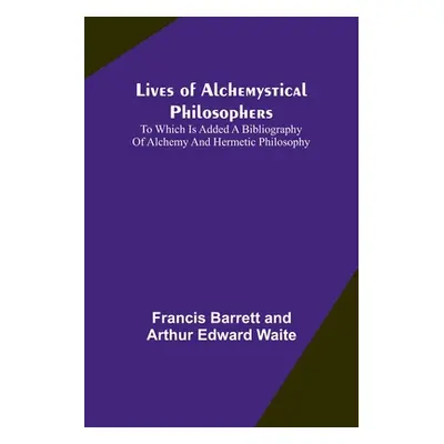 "Lives of alchemystical philosophers: To which is added a bibliography of alchemy and hermetic p