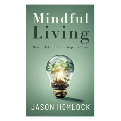 "Mindful Living: How to Take Life One Step at a Time" - "" ("Hemlock Jason")