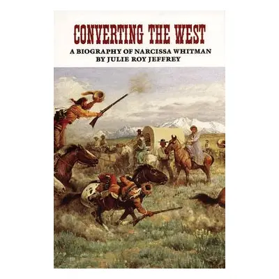 "Converting the West, Volume 3: A Biography of Narcissa Whitman" - "" ("Jeffrey Julie Roy")