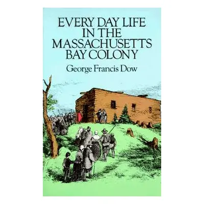 "Every Day Life in the Massachusetts Bay Colony" - "" ("Dow George Francis")