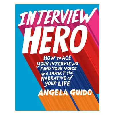 "Interview Hero: How to Ace Your Interviews, Find Your Voice, and Direct the Narrative of Your L