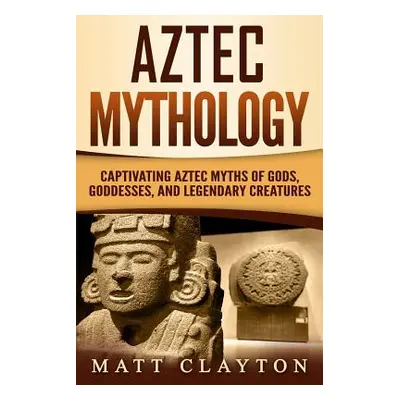 "Aztec Mythology: Captivating Aztec Myths of Gods, Goddesses, and Legendary Creatures" - "" ("Cl