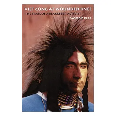 "Viet Cong at Wounded Knee: The Trail of a Blackfeet Activist" - "" ("Kipp Woody")