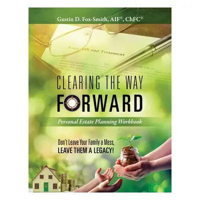 "Clearing the Way Forward - Personal Estate Planning Workbook: Don't Leave Your Family a Mess, L