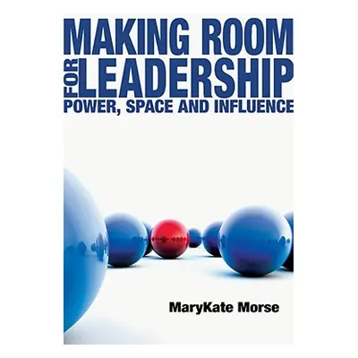 "Making Room for Leadership: Power, Space and Influence" - "" ("Morse Marykate")