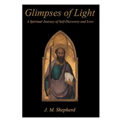 "Glimpses of Light: A Spiritual Journey of Self-Discovery and Love" - "" ("Shepherd J. M.")