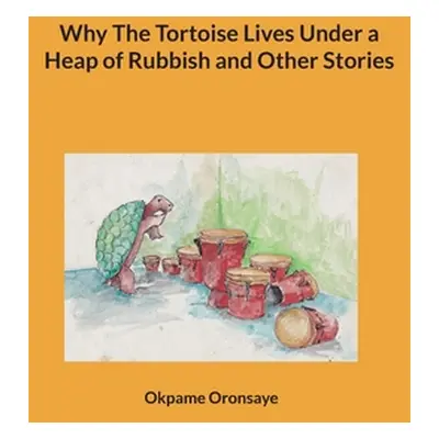 "Why The Tortoise Lives Under a Heap of Rubbish and Other Stories" - "" ("Oronsaye Okpame")