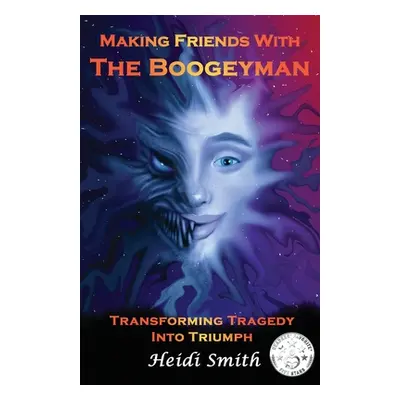 "Making Friends With The Boogeyman: Transforming Tragedy Into Triumph" - "" ("Smith Heidi")