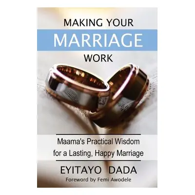 "Making Your Marriage Work: Maama's Practical Wisdom For A Lasting, Happy Marriage" - "" ("Dada 