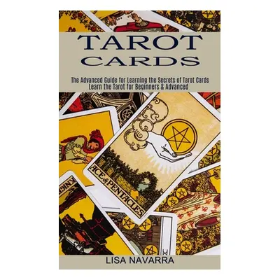 "Tarot Cards: The Advanced Guide for Learning the Secrets of Tarot Cards (Learn the Tarot for Be