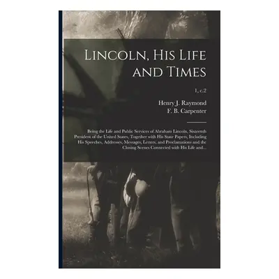 "Lincoln, His Life and Times: Being the Life and Public Services of Abraham Lincoln, Sixteenth P