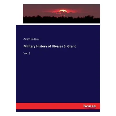 "Military History of Ulysses S. Grant: Vol. 3" - "" ("Badeau Adam")