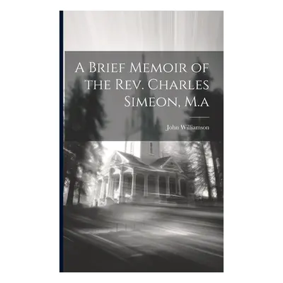 "A Brief Memoir of the Rev. Charles Simeon, M.a" - "" ("Williamson John")