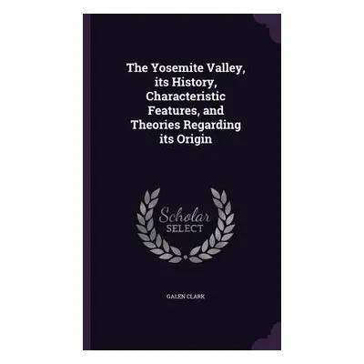 "The Yosemite Valley, its History, Characteristic Features, and Theories Regarding its Origin" -