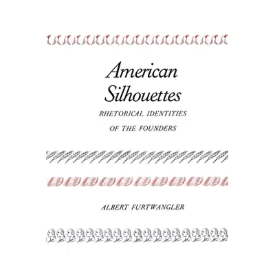 "American Silhouettes: Rhetorical Identities of the Founders" - "" ("Furtwangler Albert")