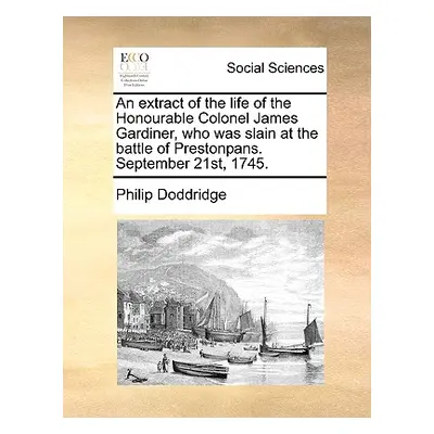 "An Extract of the Life of the Honourable Colonel James Gardiner, Who Was Slain at the Battle of