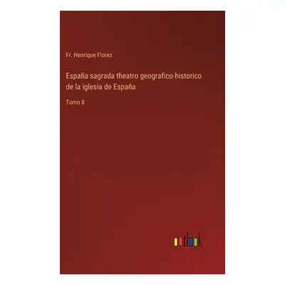 "Espaa sagrada theatro geografico-historico de la iglesia de Espaa: Tomo 8" - "" ("Florez Henriq