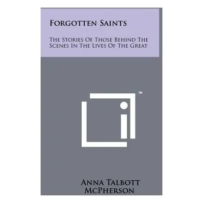 "Forgotten Saints: The Stories Of Those Behind The Scenes In The Lives Of The Great" - "" ("McPh