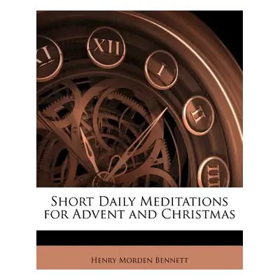 "Short Daily Meditations for Advent and Christmas" - "" ("Bennett Henry Morden")