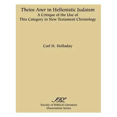 "Theios Aner in Hellenistic Judaism: A Critique of the Use of This Category in New Testament Chr