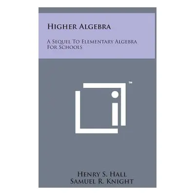 "Higher Algebra: A Sequel to Elementary Algebra for Schools" - "" ("Hall Henry S.")