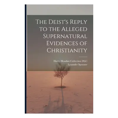 "The Deist's Reply to the Alleged Supernatural Evidences of Christianity" - "" ("Spooner Lysande