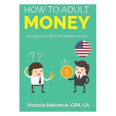 "How to Adult: Money (U.S.A): Your Guide to Life in the Modern World" - "" ("Botvinnik Victoria"