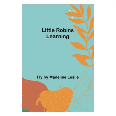 "Little Robins Learning" - "" ("Madeline Leslie Fly")