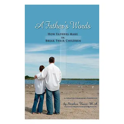 "A Father's Words - How Fathers Make or Break Their Children" - "" ("Rossi Stephen")