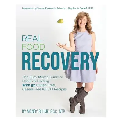 "Real Food Recovery: The Busy Mom's Guide to Health & Healing - with 92 Gluten Free, Casein Free