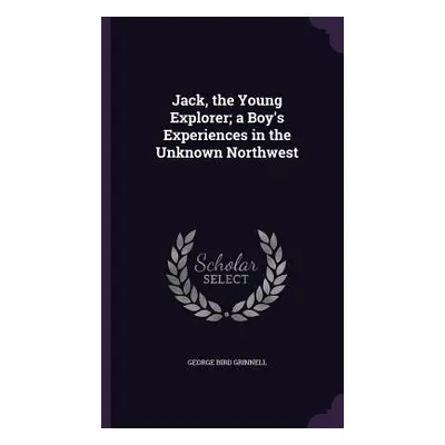 "Jack, the Young Explorer; a Boy's Experiences in the Unknown Northwest" - "" ("Grinnell George 