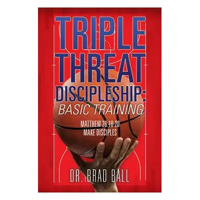 "Triple Threat Discipleship: Basic Training" - "" ("Ball Brad")