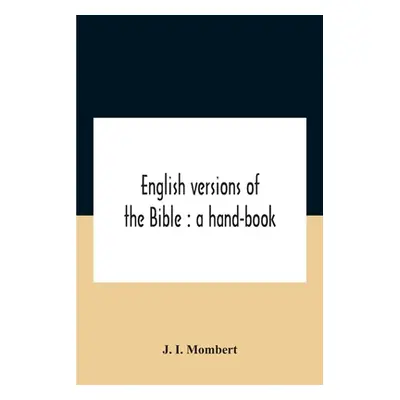 "English Versions Of The Bible: A Hand-Book: With Copious Examples Illustrating The Ancestry And