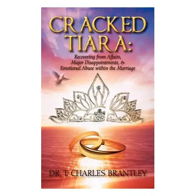 "Cracked Tiara: Recovering from Affairs, Major Disappointments, & Emotional Abuse Within the Mar