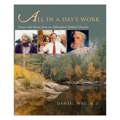 "All in a Day's Work: Scenes and Stories from an Adirondack Medical Practice" - "" ("Way Daniel"