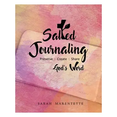 "Salted Journaling: Preserve: Create: Share God's Word" - "" ("Marentette Sarah")