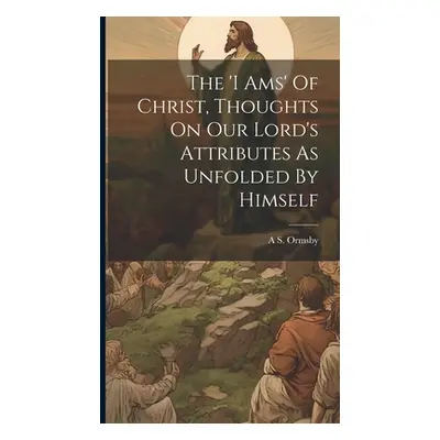 "The 'i Ams' Of Christ, Thoughts On Our Lord's Attributes As Unfolded By Himself" - "" ("Ormsby 