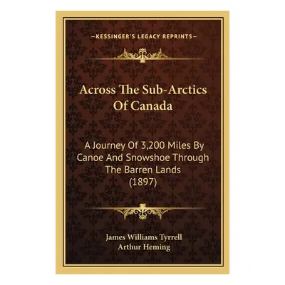 "Across The Sub-Arctics Of Canada: A Journey Of 3,200 Miles By Canoe And Snowshoe Through The Ba