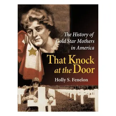 "That Knock at the Door: The History of Gold Star Mothers in America" - "" ("Fenelon Holly S.")