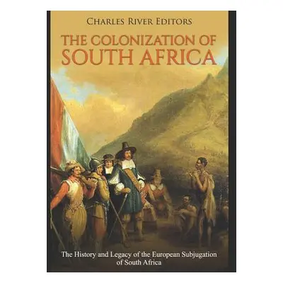 "The Colonization of South Africa: The History and Legacy of the European Subjugation of South A