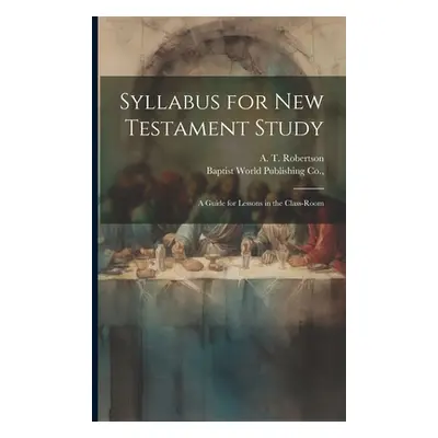 "Syllabus for New Testament Study: A Guide for Lessons in the Class-Room" - "" ("Robertson A. T.