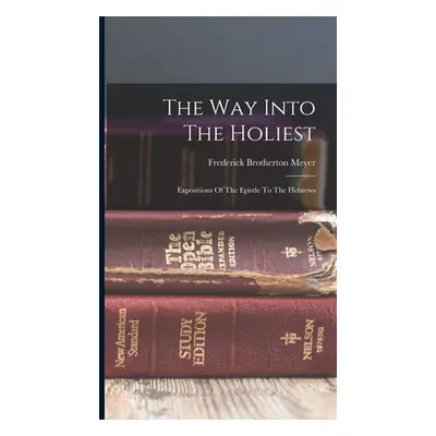 "The Way Into The Holiest: Expositions Of The Epistle To The Hebrews" - "" ("Meyer Frederick Bro