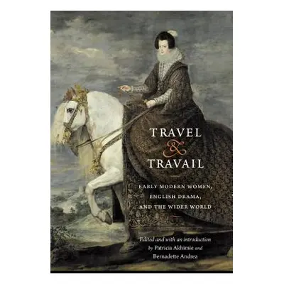 "Travel and Travail: Early Modern Women, English Drama, and the Wider World" - "" ("Akhimie Patr