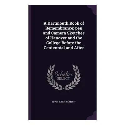 "A Dartmouth Book of Remembrance; pen and Camera Sketches of Hanover and the College Before the 