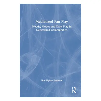 "Mediatized Fan Play: Moods, Modes and Dark Play in Networked Communities" - "" ("Nybro Petersen